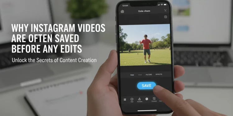 Why Instagram Videos Are Often Saved Before Any Edits